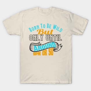 Born To Be Wild But Only Until 9Pm Or So T-Shirt